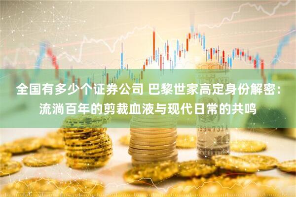 全国有多少个证券公司 巴黎世家高定身份解密：流淌百年的剪裁血液与现代日常的共鸣