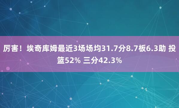厉害！埃奇库姆最近3场场均31.7分8.7板6.3助 投篮52% 三分42.3%