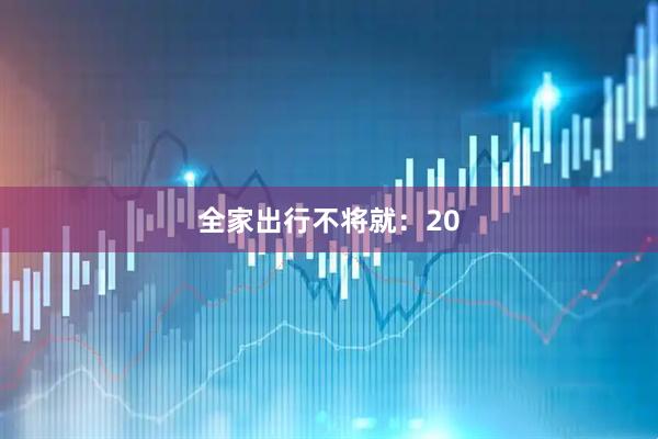 全家出行不将就：20