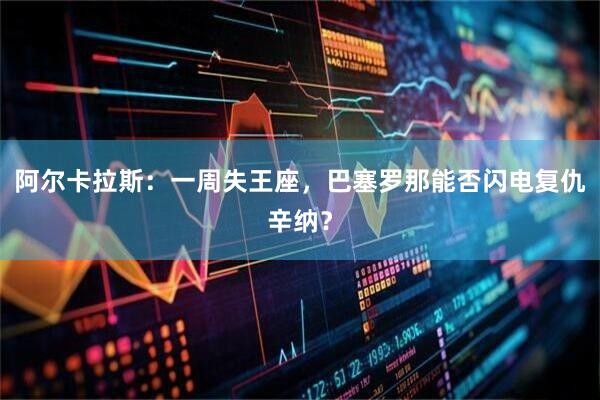 阿尔卡拉斯：一周失王座，巴塞罗那能否闪电复仇辛纳？