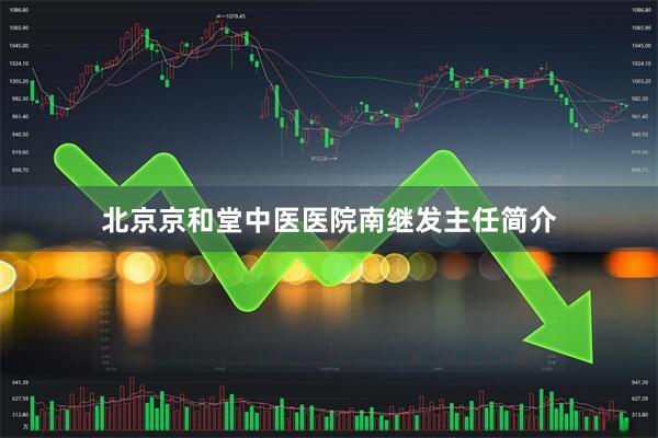 北京京和堂中医医院南继发主任简介