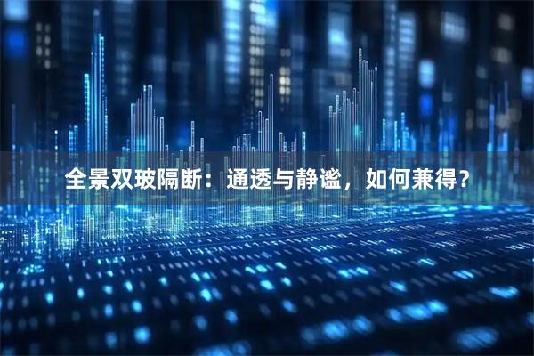 全景双玻隔断：通透与静谧，如何兼得？