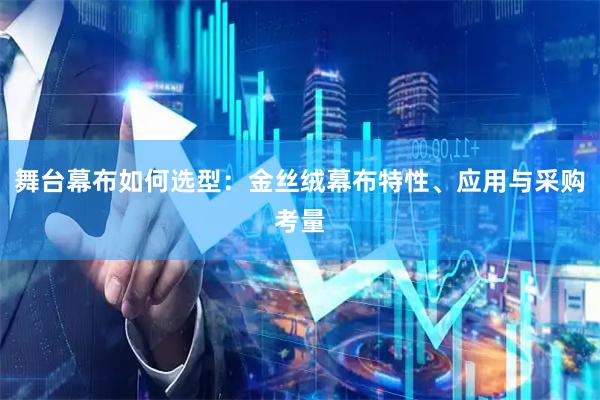 舞台幕布如何选型：金丝绒幕布特性、应用与采购考量