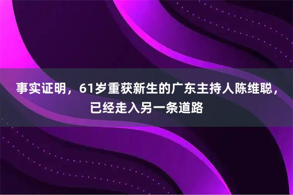 事实证明，61岁重获新生的广东主持人陈维聪，已经走入另一条道路