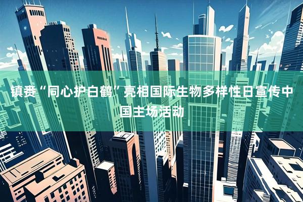 镇赉“同心护白鹤”亮相国际生物多样性日宣传中国主场活动