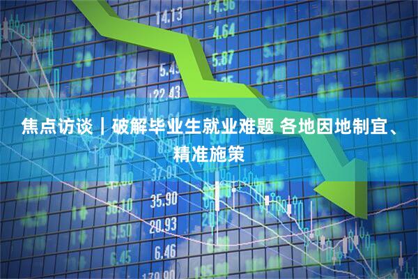 焦点访谈｜破解毕业生就业难题 各地因地制宜、精准施策