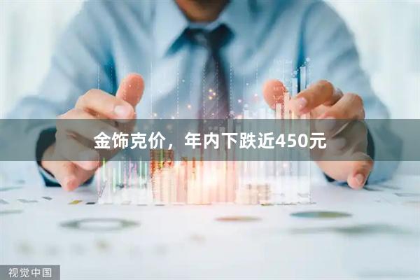 金饰克价，年内下跌近450元