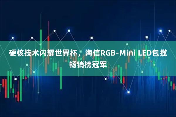 硬核技术闪耀世界杯，海信RGB-Mini LED包揽畅销榜冠军
